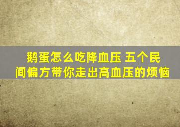 鹅蛋怎么吃降血压 五个民间偏方带你走出高血压的烦恼